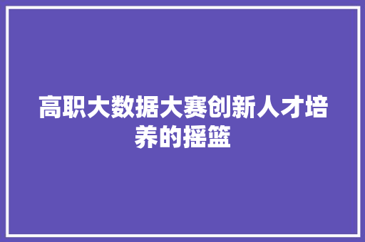 高职大数据大赛创新人才培养的摇篮