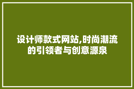 设计师款式网站,时尚潮流的引领者与创意源泉