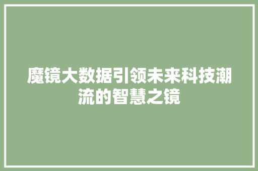 魔镜大数据引领未来科技潮流的智慧之镜