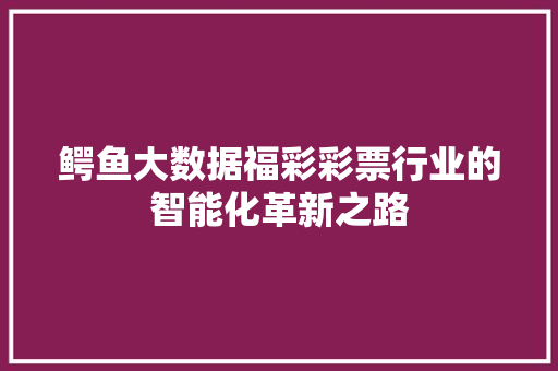 鳄鱼大数据福彩彩票行业的智能化革新之路