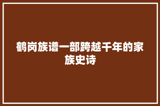 鹤岗族谱一部跨越千年的家族史诗