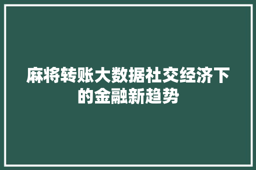 麻将转账大数据社交经济下的金融新趋势 建站教程