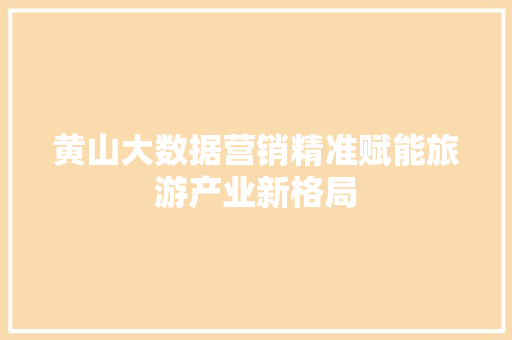 黄山大数据营销精准赋能旅游产业新格局