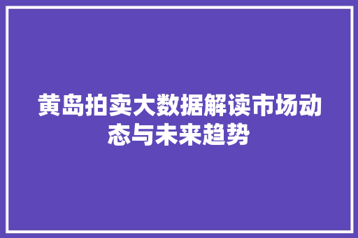 黄岛拍卖大数据解读市场动态与未来趋势 建站教程