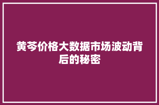 黄芩价格大数据市场波动背后的秘密 WordPress教程