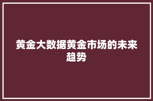 黄金大数据黄金市场的未来趋势 友链在线