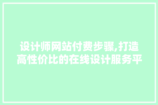 设计师网站付费步骤,打造高性价比的在线设计服务平台 设计师网站付费步骤,打造高性价比的在线设计服务平台 服务器/数据库