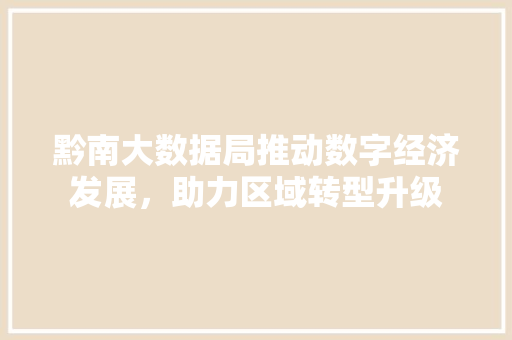 黔南大数据局推动数字经济发展，助力区域转型升级