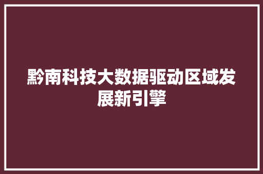 黔南科技大数据驱动区域发展新引擎