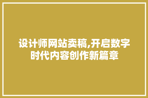 设计师网站卖稿,开启数字时代内容创作新篇章 设计师网站卖稿,开启数字时代内容创作新篇章 服务器/数据库