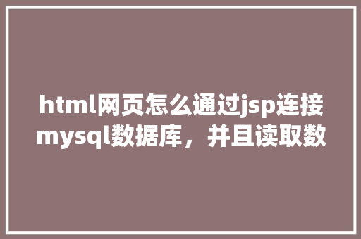 html网页怎么通过jsp连接mysql数据库，并且读取数据库中得数据，和写入数据「读取web数据库连接失败」