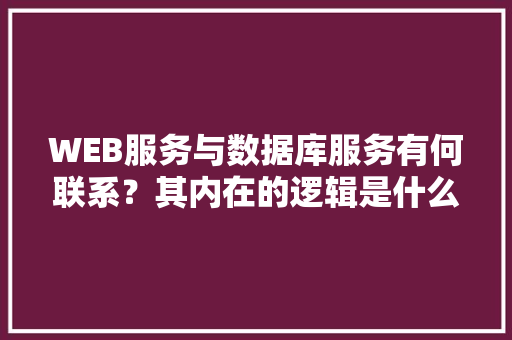 WEB服务与数据库服务有何联系？其内在的逻辑是什么关系「web数据库程序设计」 友链在线