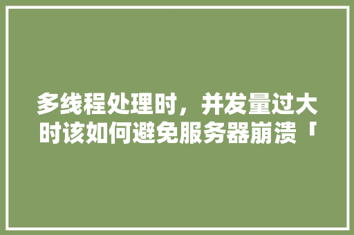 多线程处理时，并发量过大时该如何避免服务器崩溃「web高并发数据库崩溃怎么办」 建站教程