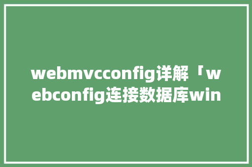 webmvcconfig详解「webconfig连接数据库window」 建站教程