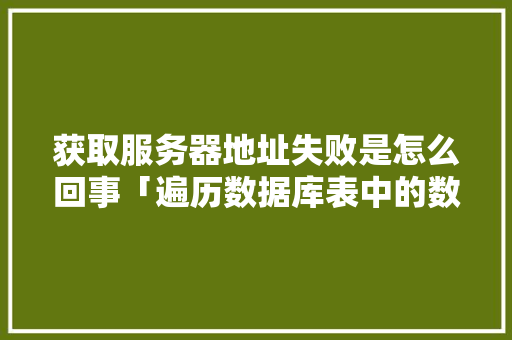 获取服务器地址失败是怎么回事「遍历数据库表中的数据」