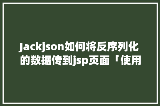 Jackjson如何将反序列化的数据传到jsp页面「使用jsp查询数据库」