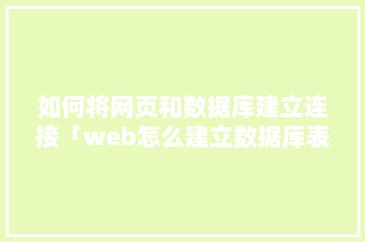如何将网页和数据库建立连接「web怎么建立数据库表格」 建站教程