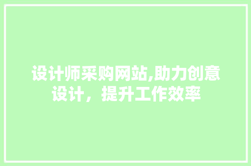 设计师采购网站,助力创意设计，提升工作效率 设计师采购网站,助力创意设计，提升工作效率 WordPress教程
