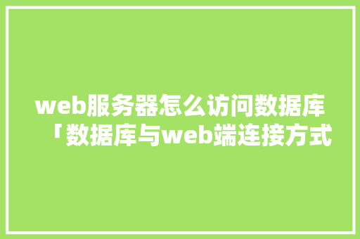 web服务器怎么访问数据库「数据库与web端连接方式」