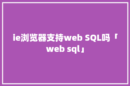ie浏览器支持web SQL吗「web sql」