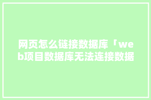 网页怎么链接数据库「web项目数据库无法连接数据库怎么办」