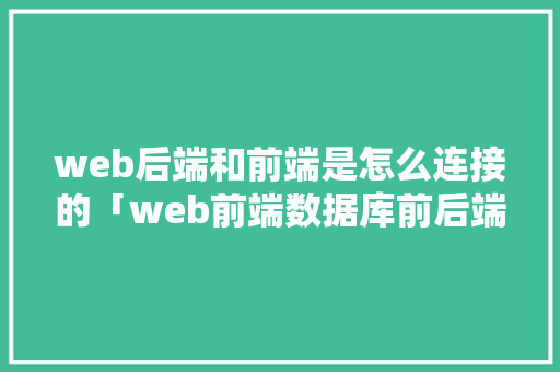 web后端和前端是怎么连接的「web前端数据库前后端区别」
