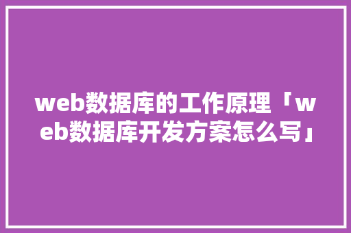 web数据库的工作原理「web数据库开发方案怎么写」