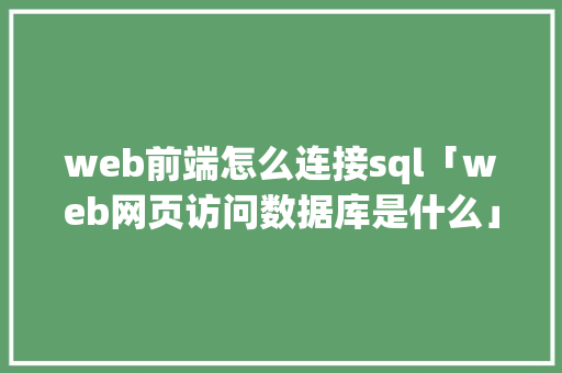 web前端怎么连接sql「web网页访问数据库是什么」 服务器/数据库
