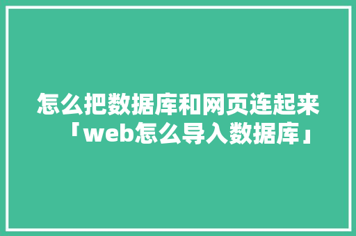 怎么把数据库和网页连起来「web怎么导入数据库」 建站教程