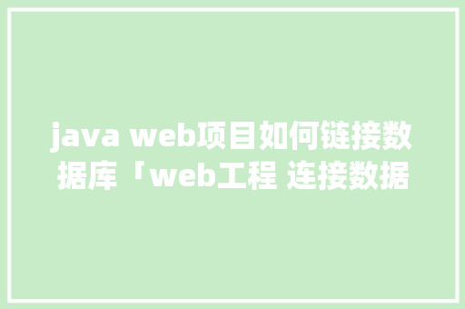 java web项目如何链接数据库「web工程 连接数据库是什么」 Web前端