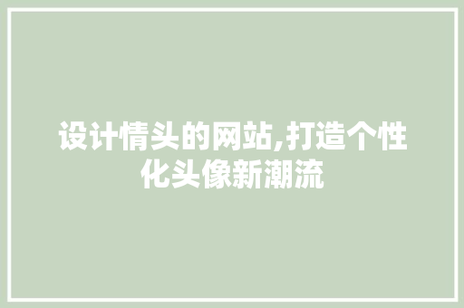 设计情头的网站,打造个性化头像新潮流 设计情头的网站,打造个性化头像新潮流 建站教程