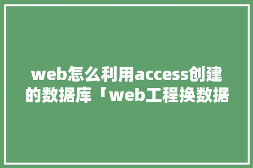 web怎么利用access创建的数据库「web工程换数据库怎么操作」 Web前端