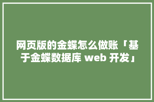 网页版的金蝶怎么做账「基于金蝶数据库 web 开发」