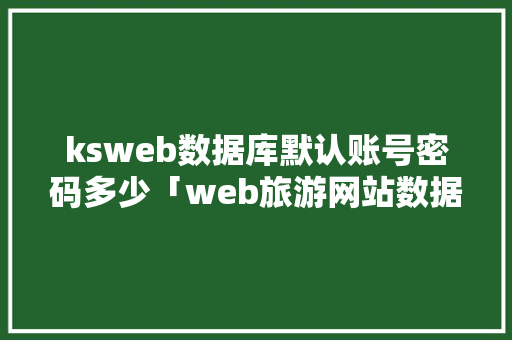 ksweb数据库默认账号密码多少「web旅游网站数据库有哪些」 服务器/数据库