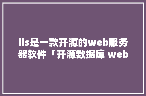 iis是一款开源的web服务器软件「开源数据库 web查询命令」 WordPress教程