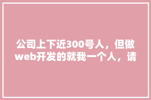 公司上下近300号人，但做web开发的就我一个人，请问有必要用vue这种前后端分离吗「web服务与数据库分离的关系」 Web前端