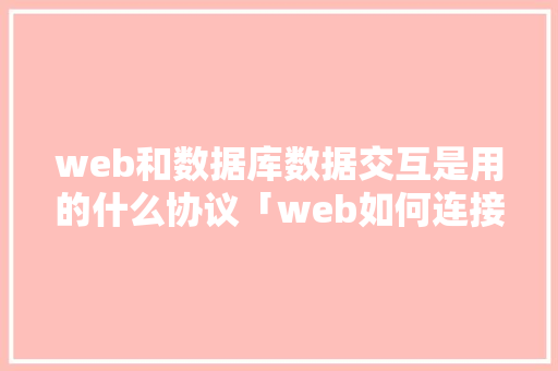 web和数据库数据交互是用的什么协议「web如何连接数据库并从数据库读取数据」