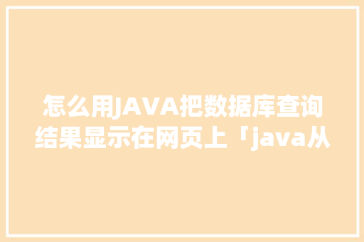 怎么用JAVA把数据库查询结果显示在网页上「java从数据库读取图片」