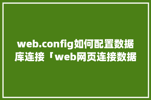 web.config如何配置数据库连接「web网页连接数据库是什么」