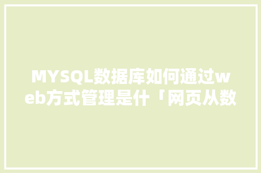 MYSQL数据库如何通过web方式管理是什「网页从数据库中提取数据」
