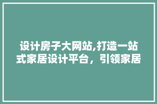 设计房子大网站,打造一站式家居设计平台，引领家居设计新潮流 设计房子大网站,打造一站式家居设计平台，引领家居设计新潮流 建站教程