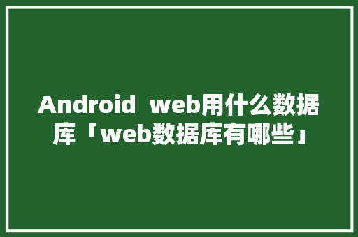 Android  web用什么数据库「web数据库有哪些」 友链在线