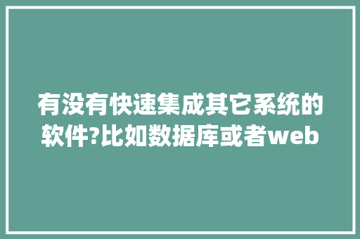 有没有快速集成其它系统的软件?比如数据库或者web service api服务的软件「webapi接口如何调用」