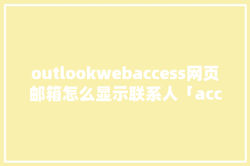 outlookwebaccess网页邮箱怎么显示联系人「access数据库在电脑上怎么找到」