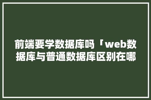 前端要学数据库吗「web数据库与普通数据库区别在哪」