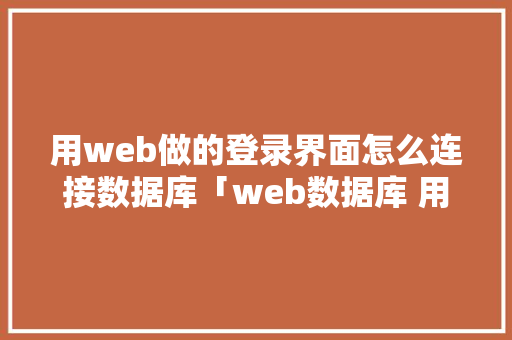 用web做的登录界面怎么连接数据库「web数据库 用什么做的」