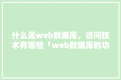 什么是web数据库，访问技术有哪些「web数据库的功能有哪些」 服务器/数据库
