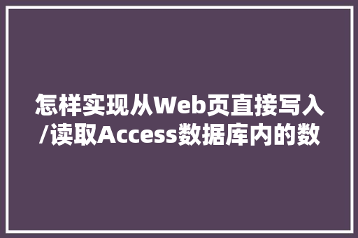 怎样实现从Web页直接写入/读取Access数据库内的数据「access网站数据库」 建站教程