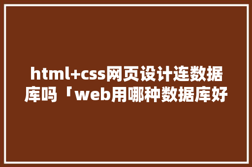 html+css网页设计连数据库吗「web用哪种数据库好」 友链在线