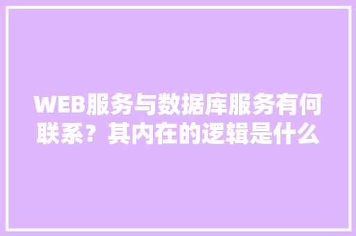 WEB服务与数据库服务有何联系？其内在的逻辑是什么关系「web服务器数据库」 服务器/数据库
